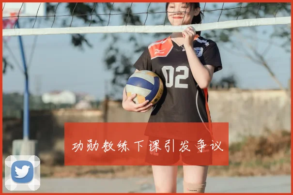 功勋教练下课引发争议