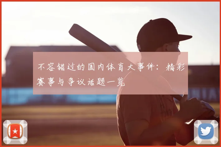 不容错过的国内体育大事件:精彩赛事与争议话题一览