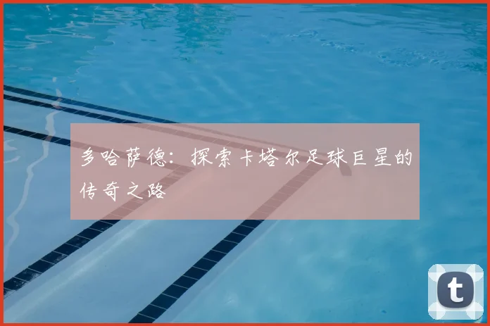 多哈萨德:探索卡塔尔足球巨星的传奇之路