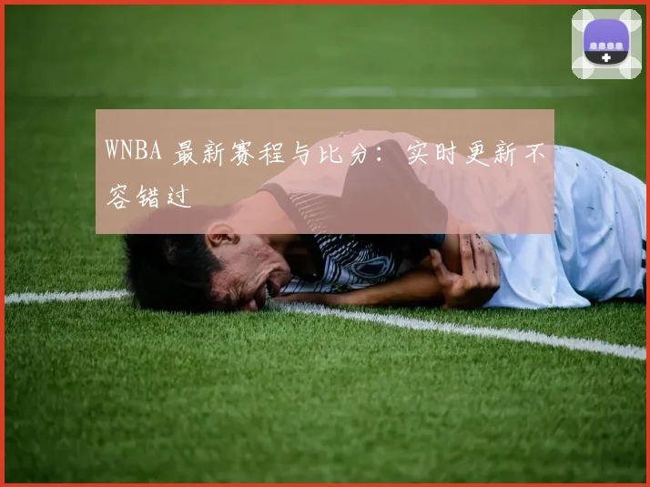WNBA 最新赛程与比分：实时更新不容错过