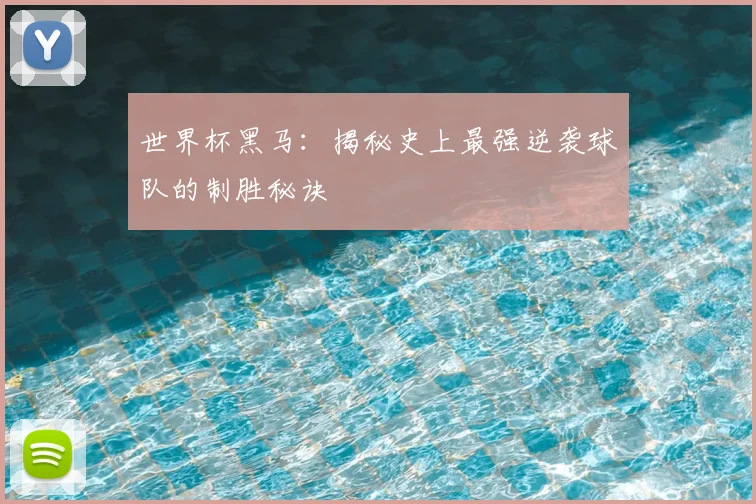 世界杯黑马:揭秘史上最强逆袭球队的制胜秘诀
