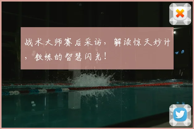 战术大师赛后采访，解读惊天妙计，教练的智慧闪光！