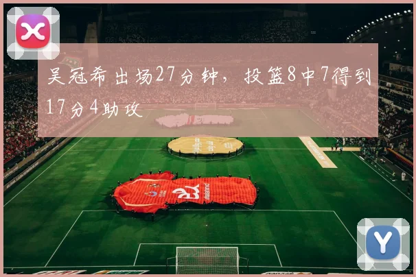 吴冠希出场27分钟,投篮8中7得到17分4助攻