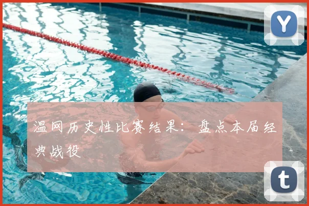 温网历史性比赛结果：盘点本届经典战役