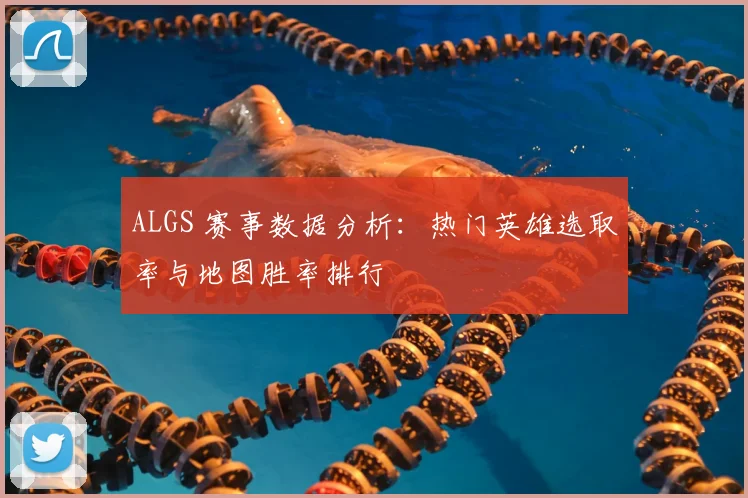 ALGS 赛事数据分析:热门英雄选取率与地图胜率排行