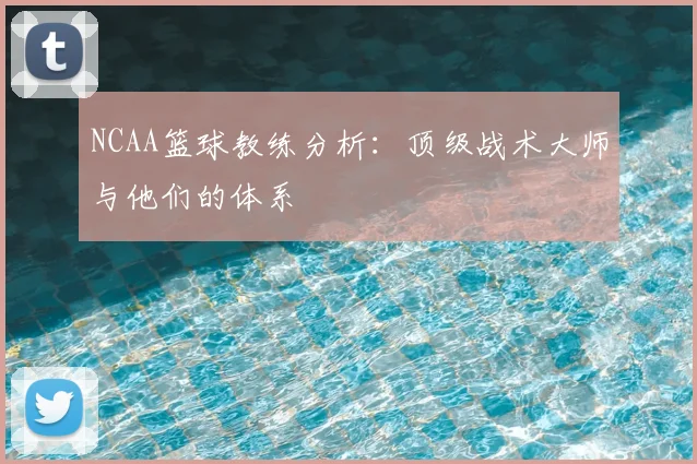 NCAA篮球教练分析:顶级战术大师与他们的体系