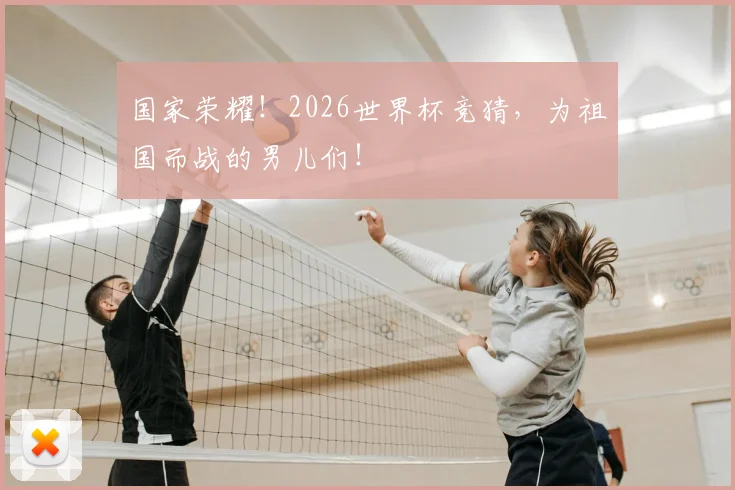 国家荣耀！2026世界杯竞猜，为祖国而战的男儿们！