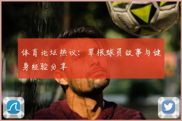 体育论坛热议:草根球员故事与健身经验分享