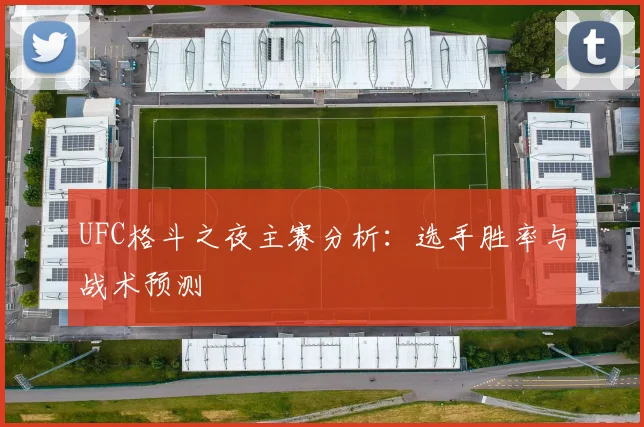 UFC格斗之夜主赛分析:选手胜率与战术预测