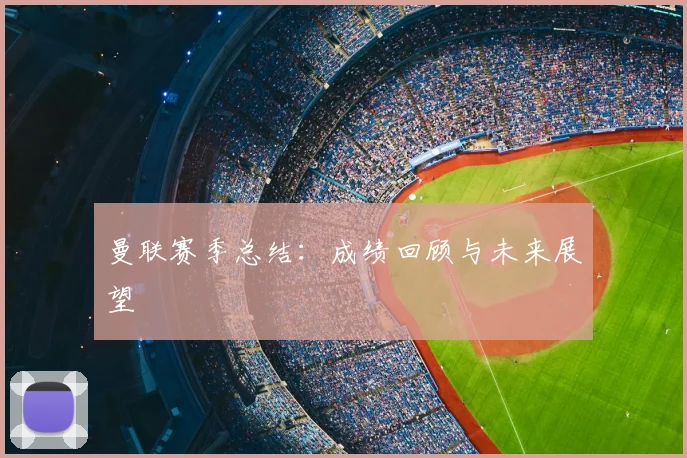 曼联赛季总结：成绩回顾与未来展望