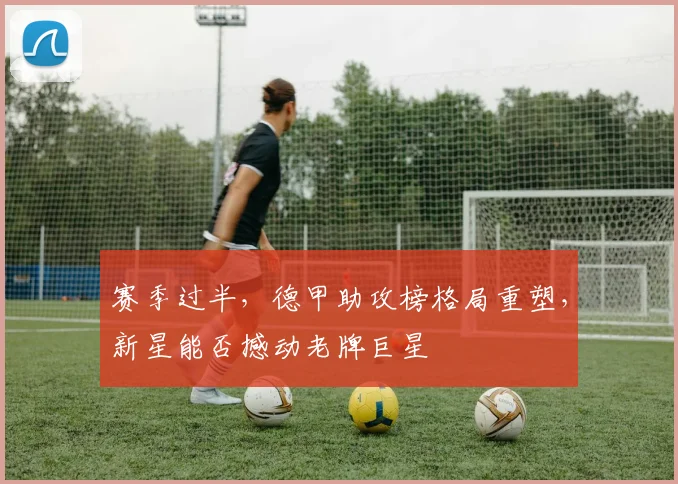 赛季过半，德甲助攻榜格局重塑，新星能否撼动老牌巨星