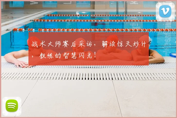 战术大师赛后采访,解读惊天妙计,教练的智慧闪光!