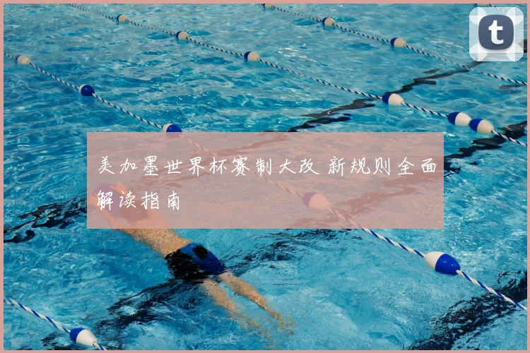 美加墨世界杯赛制大改 新规则全面解读指南