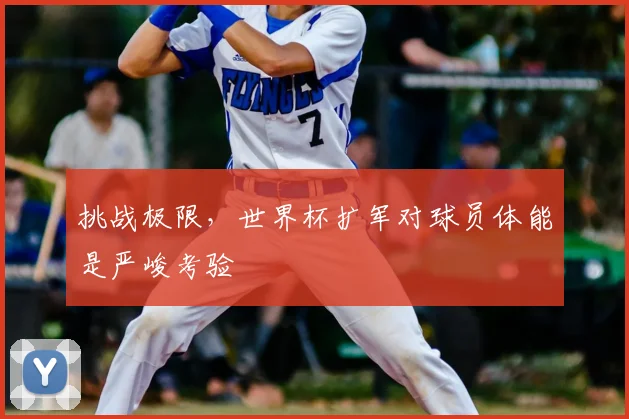 挑战极限，世界杯扩军对球员体能是严峻考验