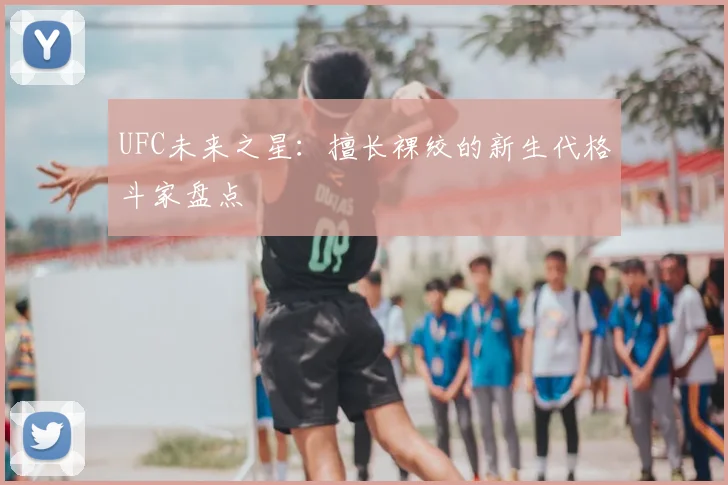 UFC未来之星：擅长裸绞的新生代格斗家盘点