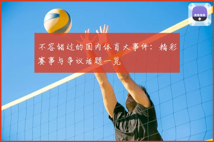 不容错过的国内体育大事件:精彩赛事与争议话题一览