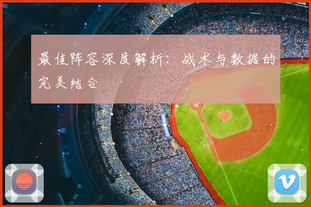 最佳阵容深度解析:战术与数据的完美结合
