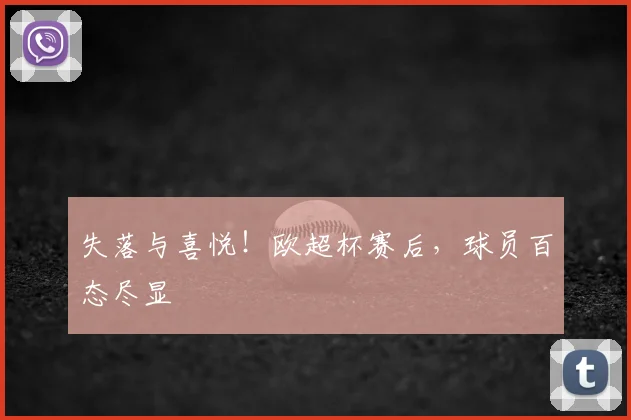 失落与喜悦！欧超杯赛后，球员百态尽显
