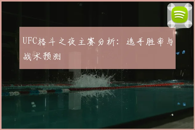 UFC格斗之夜主赛分析:选手胜率与战术预测