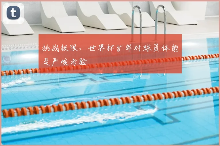 挑战极限，世界杯扩军对球员体能是严峻考验
