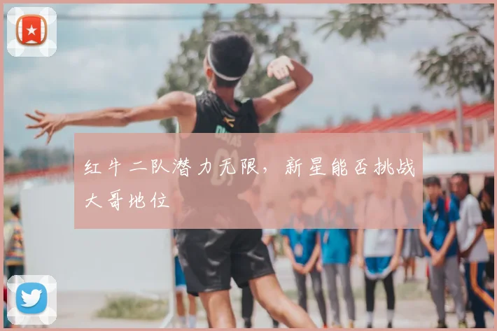 红牛二队潜力无限，新星能否挑战大哥地位