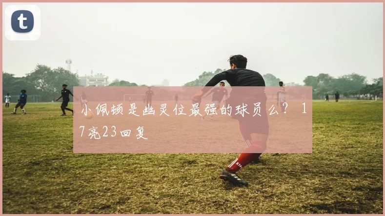 小佩顿是幽灵位最强的球员么？ 17亮23回复