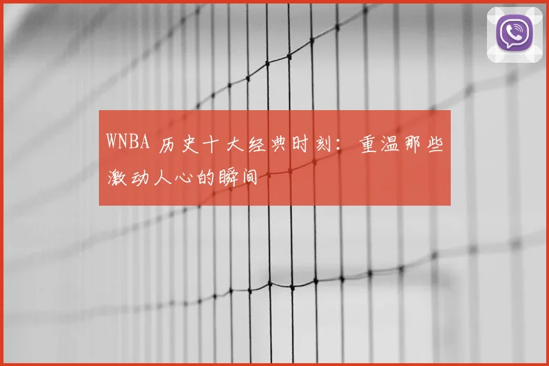 WNBA 历史十大经典时刻:重温那些激动人心的瞬间