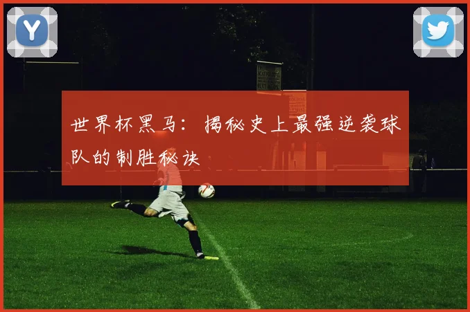 世界杯黑马:揭秘史上最强逆袭球队的制胜秘诀