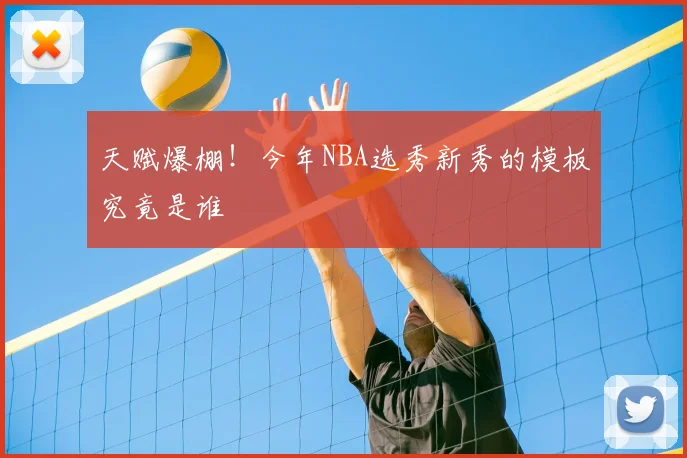 天赋爆棚！今年NBA选秀新秀的模板究竟是谁