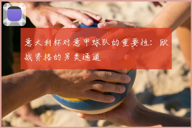 意大利杯对意甲球队的重要性:欧战资格的另类通道