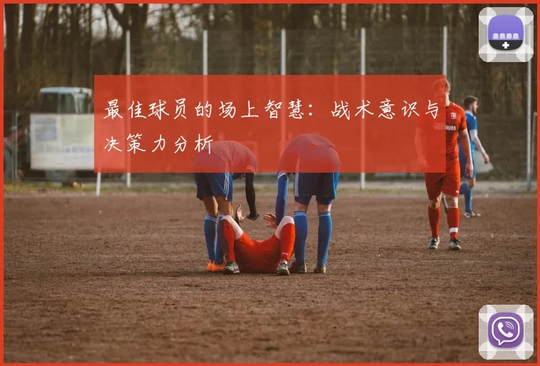 最佳球员的场上智慧:战术意识与决策力分析