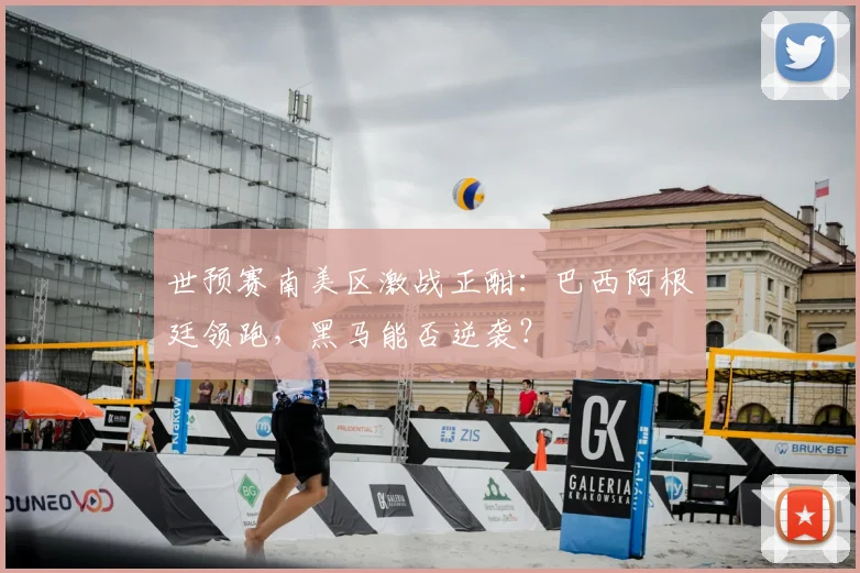 世预赛南美区激战正酣：巴西阿根廷领跑，黑马能否逆袭？